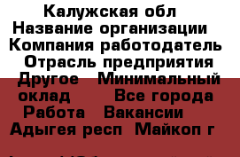 Калужская обл › Название организации ­ Компания-работодатель › Отрасль предприятия ­ Другое › Минимальный оклад ­ 1 - Все города Работа » Вакансии   . Адыгея респ.,Майкоп г.
